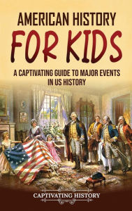Title: American History for Kids: A Captivating Guide to Major Events in US History, Author: Captivating History