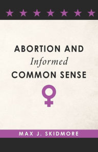 Title: Abortion and Informed Common Sense, Author: Max J. Skidmore