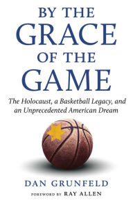 Title: By the Grace of the Game: The Holocaust, a Basketball Legacy, and an Unprecedented American Dream, Author: Dan Grunfeld