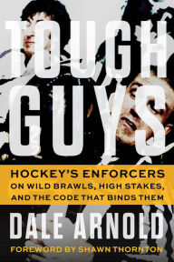 Title: Tough Guys: Hockey's Enforcers on Wild Brawls, High Stakes, and the Code That Binds Them, Author: Dale Arnold