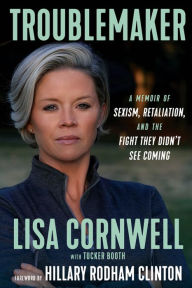 Title: Troublemaker: A Memoir of Sexism, Retaliation, and the Fight They Didn't See Coming, Author: Lisa Cornwell