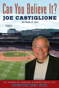 Title: Can You Believe It?: 30 Years of Insider Stories with the Boston Red Sox, Author: Joe Castiglione