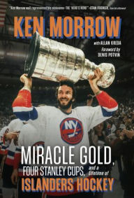 Title: Ken Morrow: Miracle Gold, Four Stanley Cups, and a Lifetime of Islanders Hockey, Author: Ken Morrow