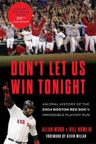 Title: Don't Let Us Win Tonight: An Oral History of the 2004 Boston Red Sox's Impossible Playoff Run, Author: Allan Wood