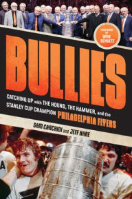 Title: Bullies: Catching up with The Hound, The Hammer, and the Stanley Cup Champion Philadelphia Flyers, Author: Sam Carchidi