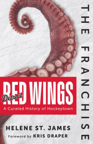 Title: The Franchise: Detroit Red Wings: A Curated History of Hockeytown, Author: Helene St. James