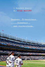 Title: Yankees, Typewriters, Scandals, and Cooperstown: A Baseball Memoir, Author: Bill Madden