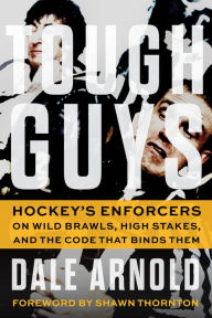Title: Tough Guys: Hockey's Enforcers on Wild Brawls, High Stakes, and the Code That Binds Them, Author: Dale Arnold