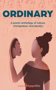 Title: Ordinary: A poetic anthology of culture, immigration, & identity, Author: Laura Hyppolite