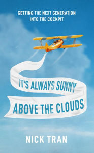 Title: It's Always Sunny Above the Clouds: Getting the Next Generation Into the Cockpit, Author: Nick Tran