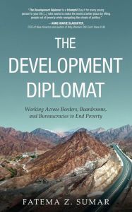 Title: The Development Diplomat: Working Across Borders, Boardrooms, and Bureaucracies to End Poverty, Author: Fatema Z. Sumar