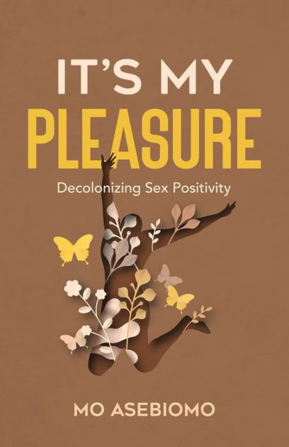 Its My Pleasure Decolonizing Sex Positivity By Mo Asebiomo Paperback Barnes And Noble® 3206