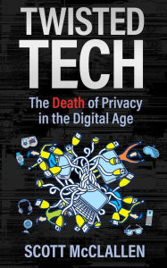 Title: Twisted Tech: The Death of Privacy in the Digital Age, Author: Scott McClallen