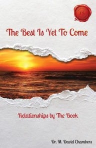 Title: The Best Is Yet To Come: Relationships by The Book, Author: Dr. M. David Chambers