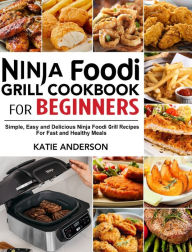 Title: Ninja Foodi Grill Cookbook for Beginners: Simple, Easy and Delicious Ninja Foodi grill Recipes For Fast and Healthy Meals, Author: Katie Anderson