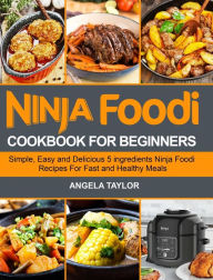 Title: Ninja Foodi Cookbook for Beginners: Simple, Easy and Delicious 5 ingredients Ninja Foodi Recipes For Fast and Healthy Meals, Author: Angela Taylor