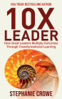 10X Leader: How Great Leaders Multiply Outcomes through Transformational Learning