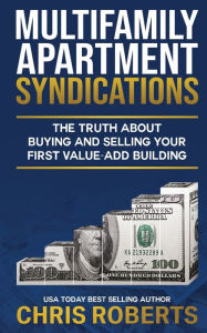 Title: Multifamily Apartment Syndications: The Truth about Buying and Selling Your First Value-Add Building, Author: Chris Roberts