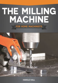 Title: The Milling Machine for Home Machinists, Author: Harold Hall