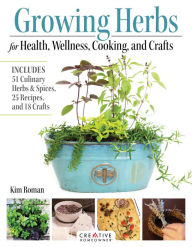 Title: Growing Herbs for Health, Wellness, Cooking, and Crafts: Includes 51 Culinary Herbs & Spices, 25 Recipes, and 18 Crafts, Author: Kim Roman