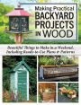 Making Practical Backyard Projects in Wood: Beautiful Things to Make in a Weekend, Including Ready-to-Use Plans & Patterns