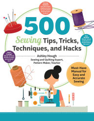 Title: 500 Sewing Tips, Tricks, Techniques, and Hacks: Must-Have Manual for Easy and Accurate Sewing, Author: Ashley Hough