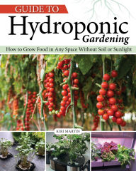Title: Guide to Hydroponic Gardening: How-To Grow Food in Any Space without Soil or Sunlight, Author: Kiri Martin