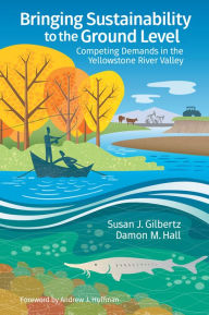 Title: Bringing Sustainability to the Ground Level: Competing Demands in the Yellowstone River Valley, Author: Susan J. Gilbertz PhD