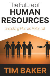Title: The Future of Human Resources: Unlocking Human Potential, Author: Tim Baker