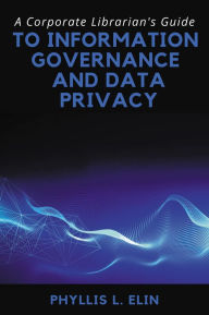 Title: A Corporate Librarian's Guide to Information Governance and Data Privacy, Author: Phyllis L. Elin