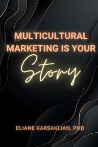 Title: Multicultural Marketing Is Your Story, Author: Eliane Karsaklian