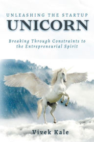 Title: Unleashing the Startup Unicorn: Breaking Through Constraints to the Entrepreneurial Spirit, Author: Vivek Kale