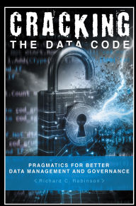 Title: Cracking the Data Code: Pragmatics for Better Management and Governance, Author: Richard C. Robinson
