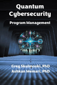 Title: Quantum Cybersecurity Program Management, Author: Gregory J. Skulmoski PhD
