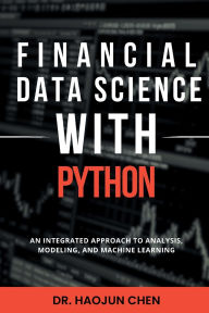 Title: Financial Data Science with Python: An Integrated Approach to Analysis, Modeling, and Machine Learning, Author: Haojun Chen
