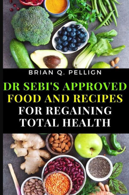 Dr Sebis Approved Food And Recipes For Regaining Total Health By Brian