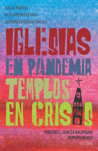 Title: Iglesias en pandemia, templos en crisis: Hacia nuevas eclesiologías en el distanciamiento social, Author: Mercedes L. García Bachmann