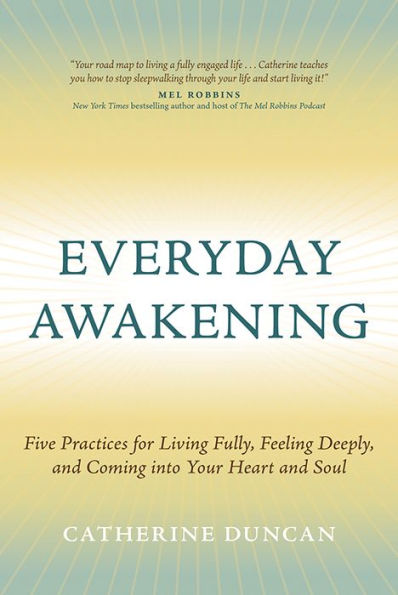 Everyday Awakening: Five Practices for Living Fully, Feeling Deeply, and Coming into Your Heart and Soul