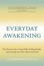 Everyday Awakening: Five Practices for Living Fully, Feeling Deeply, and Coming into Your Heart and Soul