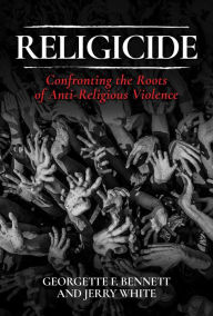 Title: Religicide: Confronting the Roots of Anti-Religious Violence, Author: Georgette F. Bennett