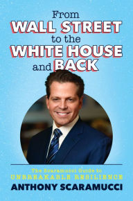 Title: From Wall Street to the White House and Back: The Scaramucci Guide to Unbreakable Resilience, Author: Anthony Scaramucci