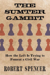 Title: The Sumter Gambit: How the Left Is Trying to Foment a Civil War:, Author: Robert Spencer