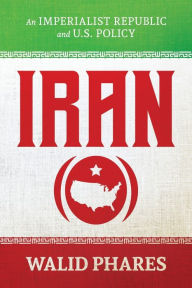 Title: Iran: An Imperialist Republic and U.S. Policy:, Author: Walid Phares