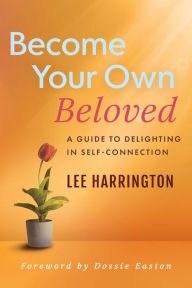 Title: Become Your Own Beloved: A Guide to Delighting in Self-Connection:, Author: Lee Harrington