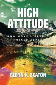 Title: High Attitude: How Woke Liberals Ruined Aspen:, Author: Glenn K. Beaton