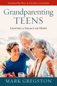 Title: Grandparenting Teens: Leaving a Legacy of Hope, Author: Mark Gregston