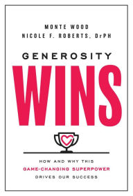 Title: Generosity Wins: How and Why this Game-Changing Superpower Drives Our Success, Author: Monte Wood