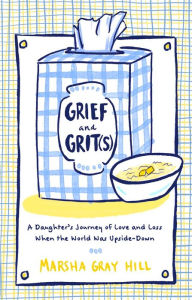 Title: Grief and Grit(s): A Daughter's Journey of Love and Loss When the World Was Upside-Down, Author: Marsha Gray Hill