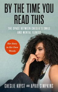 Title: By the Time You Read This: The Space between Cheslie's Smile and Mental Illness-Her Story in Her Own Words, Author: April Simpkins