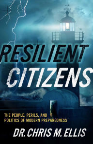 Title: Resilient Citizens: The People, Perils, and Politics of Modern Preparedness, Author: Chris Ellis